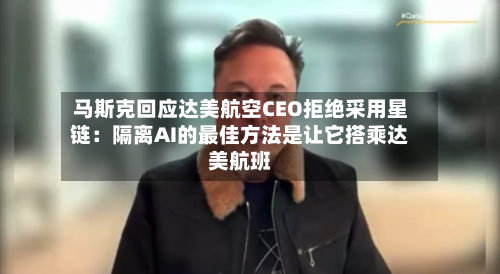 马斯克回应达美航空CEO拒绝采用星链：隔离AI的最佳方法是让它搭乘达美航班
