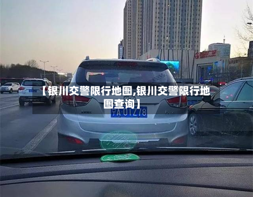 【银川交警限行地图,银川交警限行地图查询】-第2张图片