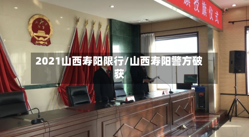 2021山西寿阳限行/山西寿阳警方破获-第2张图片