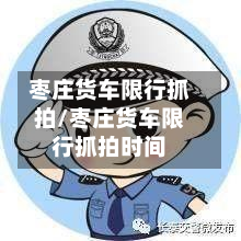 枣庄货车限行抓拍/枣庄货车限行抓拍时间