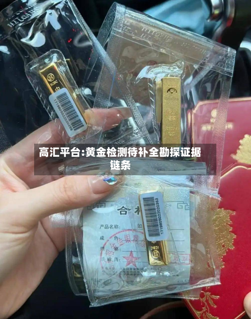 高汇平台:黄金检测待补全勘探证据链条-第1张图片