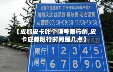 【成都皮卡咋个限号限行的,皮卡成都限行时间是几点】-第3张图片