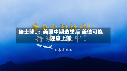 瑞士隆奧：美国中期选举后 美债可能迎来上涨
