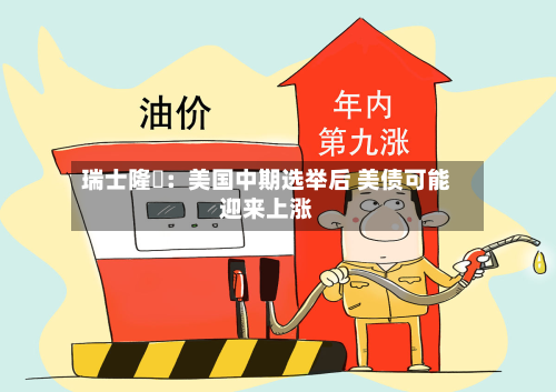 瑞士隆奧:美国中期选举后 美债可能迎来上涨-第2张图片