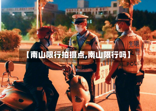 【南山限行拍摄点,南山限行吗】-第2张图片