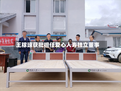 王稼琼获批担任爱心人寿独立董事