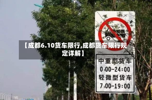 【成都6.10货车限行,成都货车限行规定详解】-第3张图片
