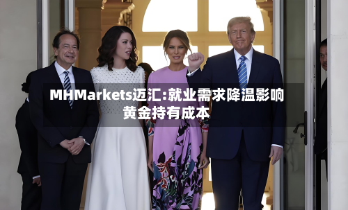 MHMarkets迈汇:就业需求降温影响黄金持有成本-第2张图片